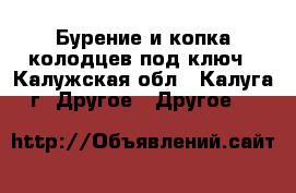 Бурение и копка колодцев под ключ - Калужская обл., Калуга г. Другое » Другое   